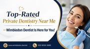 Top-Rated Private Dentistry Near Me — Wimbledon Dentist Is Here!